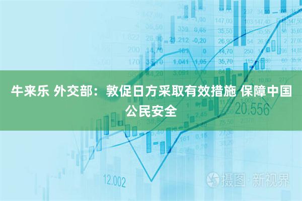 牛来乐 外交部：敦促日方采取有效措施 保障中国公民安全